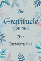 The Gratitude Journal for Cartographer - Find Happiness and Peace in 5 Minutes a Day before Bed - Cartographer Birthday Gift: Journal Gift, lined Notebook, 120 pages, Soft Cover, Mate Finish 6 x 9 (15 1676443371 Book Cover