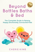 Beyond Bottles Baths & Beds: The Complete Guide to Raising Happy Emotionally Connected Kids 1923123297 Book Cover