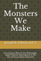 The Monsters We Make: Unconscious Racism and Stereotype-based Teacher Expectations in the 21st Century Urban Classroom 0984379444 Book Cover