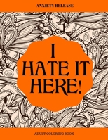 I Hate It Here: Anxiety Release Adult Coloring Book B08JF5JYCN Book Cover