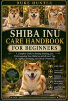 SHIBA INU CARE HANDBOOK: A Complete Guide to Raising, Training, and Understanding Your Shiba Inu with Expert Tips on Health, Grooming, and Ethical Ownership. B0GZ67Q48V Book Cover