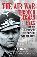 The Air War Through German Eyes: How the Luftwaffe Lost the Skies Over the Reich 1398133493 Book Cover