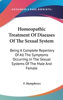 Homeopathic Treatment of Diseases of the Sexual System: Being a Complete Repertory of All the Symptoms Occurring in the Sexual Systems of the Male and Female; Adapted to the Use of Physicians and Laym 1425511384 Book Cover