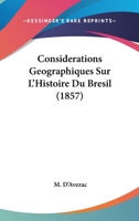 Consid Rations Geographiques Sur L'Histoire Du Br Sil. Examen D'Une Nouvelle Histoire G N Rale Du Br Sil R Cemment Publi E ... Par M. Fran OIS-Adolphe 1167593715 Book Cover