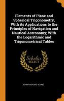 Elements of Plane and Spherical Trigonometry: With Its Applications to the Principles of Navigation 1017022380 Book Cover