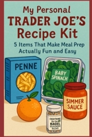 My Personal Trader Joe’s Recipe Kit: 5 Items That Make Meal Prep Actually Fun and Easy B0F82XR9FP Book Cover