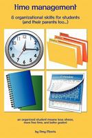 Time management & organizational skills for students (and their parents too...): An organized student means less stress, more free time, and better grades!!! 1456592521 Book Cover