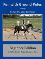 Tristan the Wonder Horse and Fun with Ground Poles: Beginner Edition 1530533503 Book Cover