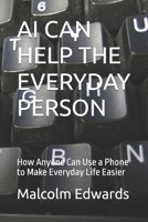 AI CAN HELP THE EVERYDAY PERSON: How Anyone Can Use a Phone to Make Everyday Life Easier B0HJ96T1ML Book Cover