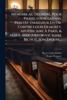 Mémoire Au Délibéré, Pour Pierre-louis Ledans, Peintre-emailleur En Or. Contre Louis Demoret, Apothicaire À Paris, & Marie-marguerite-victoire Bichot, Son Épouse... 127481622X Book Cover