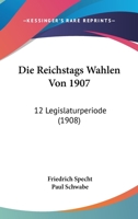 Die Reichstags Wahlen Von 1907: 12 Legislaturperiode (1908) 1120439086 Book Cover