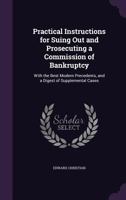 Practical instructions for suing out and prosecuting a commission of bankrupt: with the best modern precedents and a digest of supplemental cases. 1240140452 Book Cover