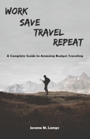 Work, Save, Travel, Repeat: The complete guide to amazing budget traveling 1661798128 Book Cover