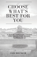 Choose What's Best for You : A Guide Through Tough Decisions 1544668198 Book Cover