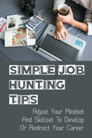 Simple Job Hunting Tips: Adjust Your Mindset And Skillset To Develop Or Redirect Your Career: Optimize How To Search Jobs Online null Book Cover