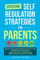 Effective Self Regulation Strategies for Parents: Reduce Family Stress Through DBT Skills That Master Anger Management, Reduce Emotional Outbursts and Improve Parent-Child Relationships B0F2ZMGL36 Book Cover