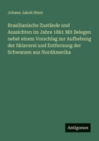 Brasilianische Zustände und Aussichten im Jahre 1861 Mit Belegen nebst einem Vorschlag zur Aufhebung der Sklaverei und Entfernung der Schwarzen aus NordAmerika 3388467919 Book Cover