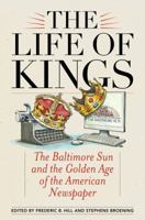 The Life of Kings: The Baltimore Sun and the Golden Age of the American Newspaper 1538122162 Book Cover