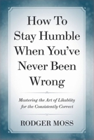 How to Stay Humble When You’ve Never Been Wrong: Mastering the Art of Likability for the Consistently Correct B0GNDJZSJ5 Book Cover
