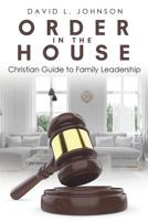 Order in the House: Christian Guide to Family Leadership 1645691675 Book Cover