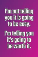 I'm Not Telling You It's Going to Be Easy. I'm Telling You It's Going to Be Worth It: Daily Sobriety Journal for Addiction Recovery Alcoholics Anonymous, Narcotics Rehab, Living Sober Alcoholism, Work 1092667946 Book Cover