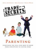 Trade Secrets: Parenting: Everything You Will Ever Need to Know From Conception to Leaving Home 0752852655 Book Cover