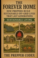 The Forever Home: How Preppers Build Sustainable Off-Grid Lives That Last Generations: Sustainable Living for Self-Sufficiency, Homesteading, and Long-Term Survival B0FKSXDKDD Book Cover