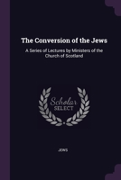 The Conversion of the Jews: A Series of Lectures by Ministers of the Church of Scotland 1021697613 Book Cover