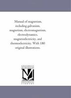 Manual of Magnetism, Including Galvanism: Magnetism, Electro-magnetism, Electro-dynamics, Magneto-el 1018933921 Book Cover