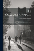 Le Compagnonnage: Ce Qu'il a �t�, Ce Qu'il Est, Ce Qu'il Devrait �tre... 1021597422 Book Cover
