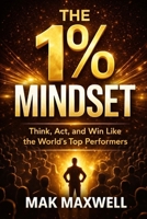 THE 1% MINDSET: Think, Act, and Win Like the World’s Top Performers B0GXZBP532 Book Cover
