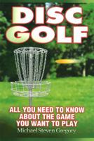 Disc Golf: All You Need to Know About the Game You Want to Play 1930650183 Book Cover