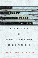 The Battle Nearer to Home: The Persistence of School Segregation in New York City 1503631974 Book Cover