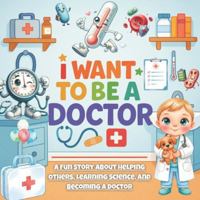 I Want To Be A Doctor: A Fun Story About Helping Others, Learning Science, and Becoming a Doctor B0G4LT9P2H Book Cover
