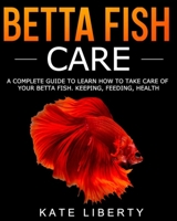 Betta Fish Care: A Complete Guide to Learn How to Take Care of Your Betta Fish. Keeping, Feeding, Health B08PJK7D8C Book Cover