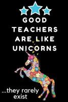 Good Teachers Are Like Unicorns...They Rarely Exist: Thank You Gift for Teacher (Teacher Appreciation Gift Notebook)(6x9 Inches) Wide Ruled Line Paper 1719486352 Book Cover