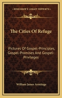 The Cities of Refuge [microform]: Pictures of Gospel-principles, Gospel-promises and Gospel-privileges 1013904974 Book Cover
