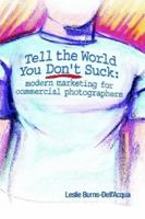 Tell the World You Don't Suck: Modern Marketing for Commercial Photographers 0557019036 Book Cover