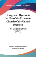 Liturgy And Hymns For The Use Of The Protestant Church Of The United Brethren: Or Unitas Fratrum 0548712875 Book Cover
