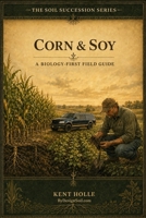 Corn & Soy: A Biology-First Field Guide (Soil Succession Series) B0HHC2SKGY Book Cover