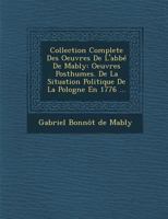 Collection Compl�te de l'Abb� de Mably: de la Situation Politique de la Pologne En 1776. Le Banquet Des Politiques. de l'�tude de la Politique. Des Maladies Politiques Et de Leur Traitement. Du Commer 0341322563 Book Cover