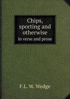 Chips, Sporting and Otherwise in Verse and Prose 1149321873 Book Cover