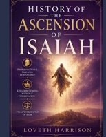 HISTORY OF THE ASCENSION OF ISAIAH:: Prophetic Voice Silenced Temporarily Kingdom Coming Without Observation Final Vindication Of Seer B0H9YV6C15 Book Cover