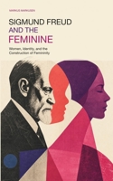 Sigmund Freud and the Feminine: Women, Identity, and the Construction of Femininity B0HBT2WHTT Book Cover