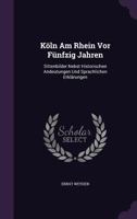 Koln Am Rhein VOR Funfzig Jahren: Sittenbilder Nebst Historischen Andeutungen Und Sprachlichen Erklarungen 1342495071 Book Cover