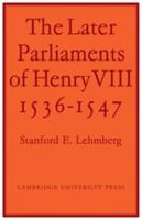 The Later Parliaments of Henry VIII: 1536-1547 0521073421 Book Cover
