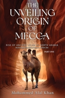 The Unveiling Origin of Mecca: Rise of Ancient Islam in North Arabia Part One B0F5VW7CM3 Book Cover