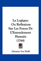 La Logique: Ou Reflexions Sur Les Forces De L'Entendement Humain (1744) 110494927X Book Cover
