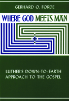 Where God Meets Man: Luther's Down-To-Earth Approach to the Gospel