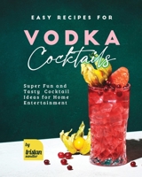Easy Recipes for Vodka Cocktails: Super Fun and Tasty Cocktail Ideas for Home Entertainment B0C63YSPHS Book Cover